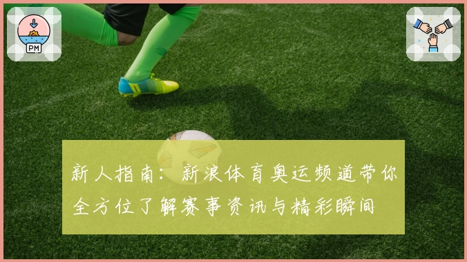 新人指南：新浪体育奥运频道带你全方位了解赛事资讯与精彩瞬间