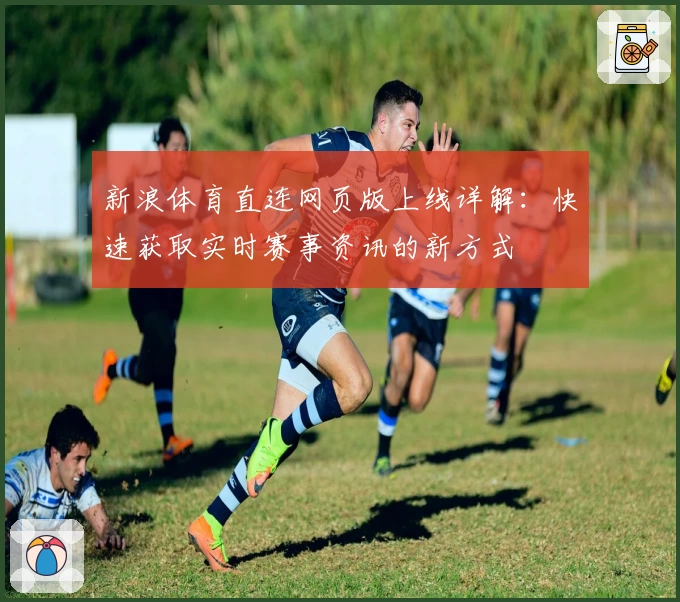 新浪体育直连网页版上线详解：快速获取实时赛事资讯的新方式