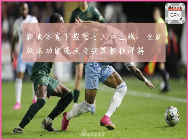 新浪体育下载官方入口上线，全新版本功能亮点与安装教程详解