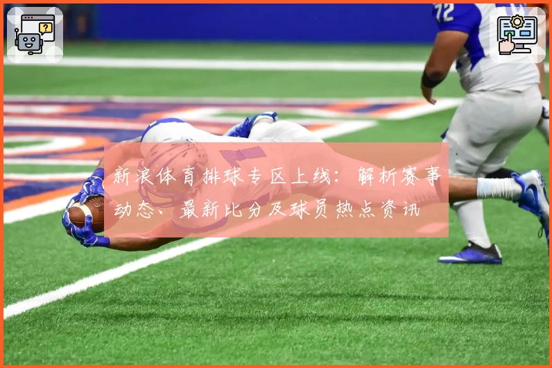 新浪体育排球专区上线：解析赛事动态、最新比分及球员热点资讯
