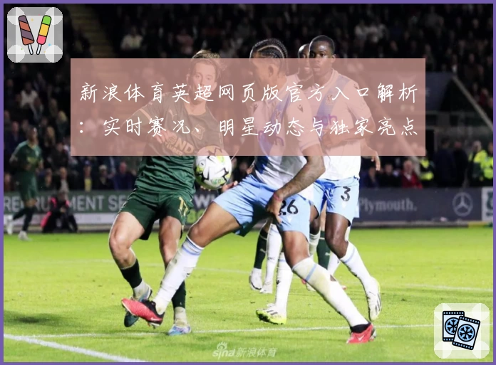新浪体育英超网页版官方入口解析：实时赛况、明星动态与独家亮点尽掌握