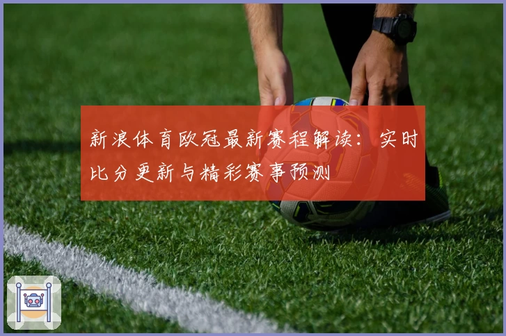新浪体育欧冠最新赛程解读：实时比分更新与精彩赛事预测