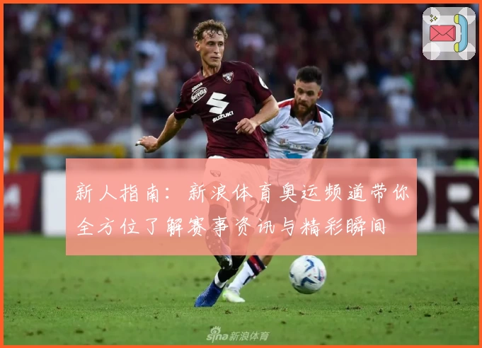 新人指南:新浪体育奥运频道带你全方位了解赛事资讯与精彩瞬间