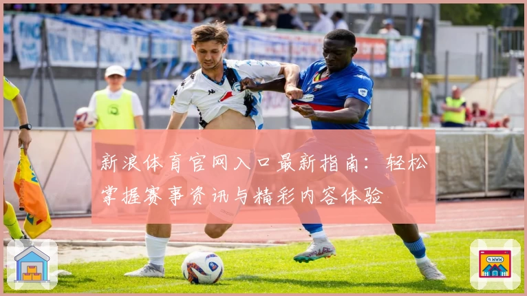 新浪体育官网入口最新指南:轻松掌握赛事资讯与精彩内容体验