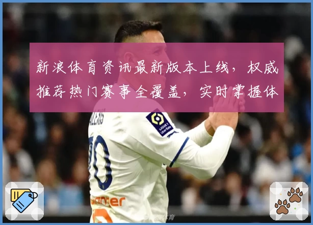 新浪体育资讯最新版本上线，权威推荐热门赛事全覆盖，实时掌握体育动态
