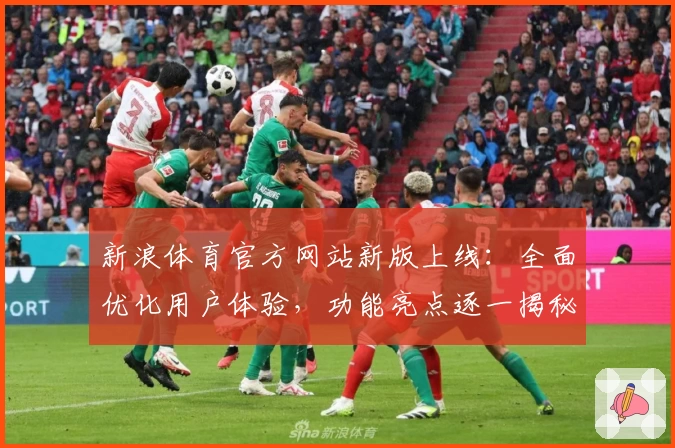 新浪体育官方网站新版上线：全面优化用户体验，功能亮点逐一揭秘