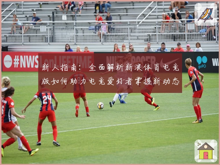 新人指南：全面解析新浪体育电竞版如何助力电竞爱好者掌握新动态