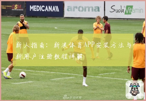 新人指南：新浪体育APP安装方法与新用户注册教程详解