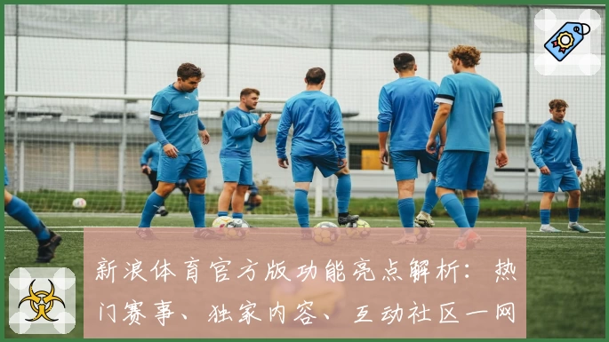 新浪体育官方版功能亮点解析：热门赛事、独家内容、互动社区一网打尽