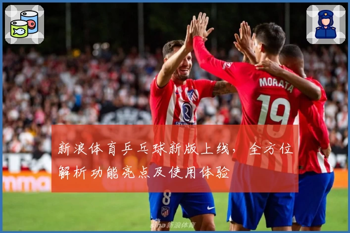 新浪体育乒乓球新版上线，全方位解析功能亮点及使用体验