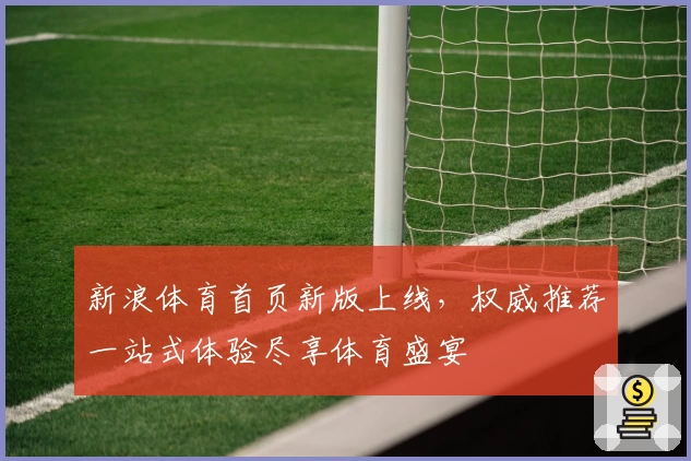 新浪体育首页新版上线，权威推荐一站式体验尽享体育盛宴