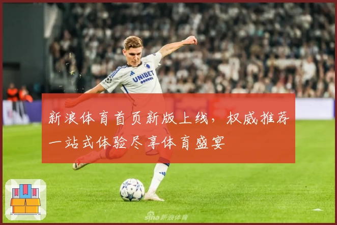 新浪体育首页新版上线，权威推荐一站式体验尽享体育盛宴
