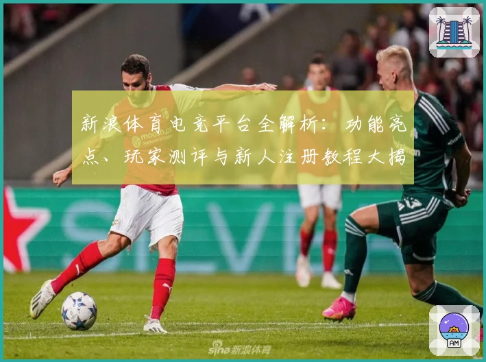 新浪体育电竞平台全解析：功能亮点、玩家测评与新人注册教程大揭秘