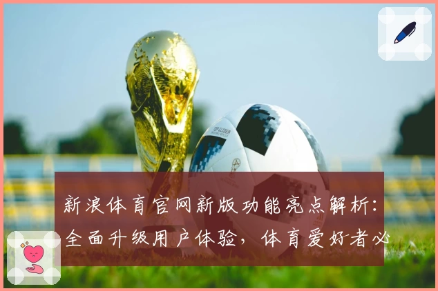 新浪体育官网新版功能亮点解析：全面升级用户体验，体育爱好者必看
