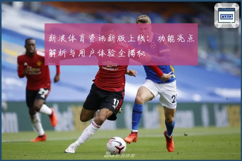新浪体育资讯新版上线：功能亮点解析与用户体验全揭秘