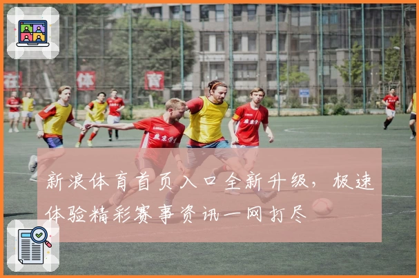 新浪体育首页入口全新升级，极速体验精彩赛事资讯一网打尽