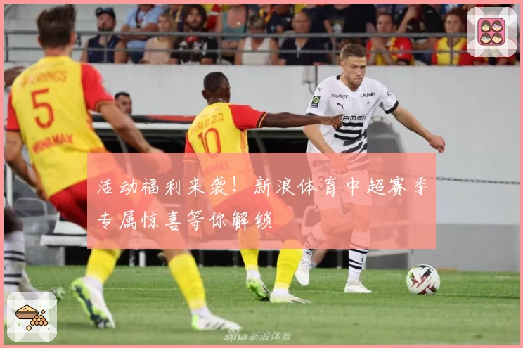 活动福利来袭！新浪体育中超赛季专属惊喜等你解锁
