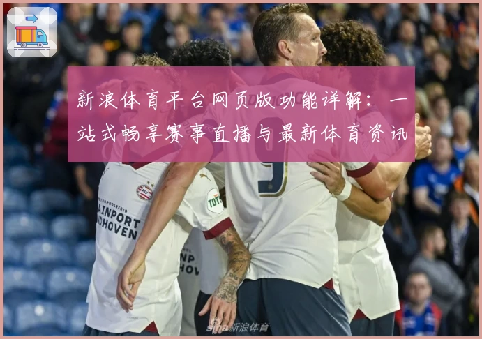 新浪体育平台网页版功能详解：一站式畅享赛事直播与最新体育资讯